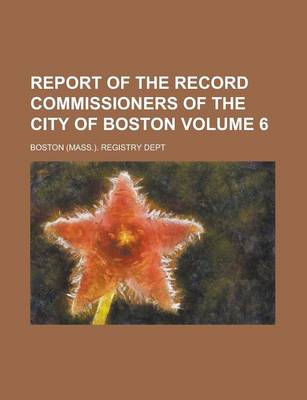 Book cover for Report of the Record Commissioners of the City of Boston Volume 6