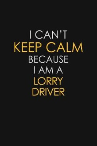 Cover of I Can't Keep Calm Because I Am A Lorry Driver