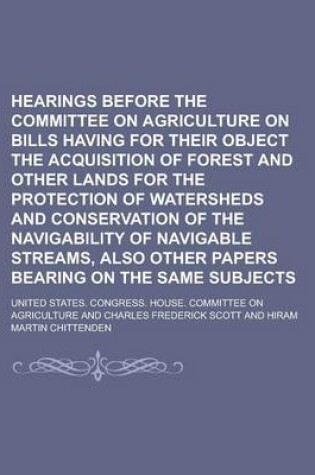 Cover of Hearings Before the Committee on Agriculture on Bills Having for Their Object the Acquisition of Forest and Other Lands for the Protection of Watershe