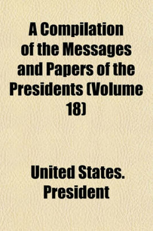 Cover of A Compilation of the Messages and Papers of the Presidents (Volume 18)