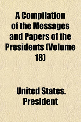 Book cover for A Compilation of the Messages and Papers of the Presidents (Volume 18)