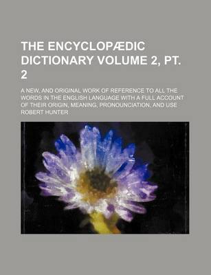 Book cover for The Encyclopaedic Dictionary Volume 2, PT. 2; A New, and Original Work of Reference to All the Words in the English Language with a Full Account of Their Origin, Meaning, Pronounciation, and Use