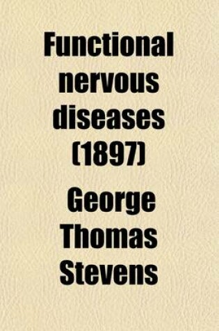 Cover of Functional Nervous Diseases; Their Causes and Their Treatment, Memoir for the Concourse of 1881-1883 Academie Royale de Medecine de Belglique with a Supplement on the Anomalies of Refraction and Accomodation of the Eye and of Ocular