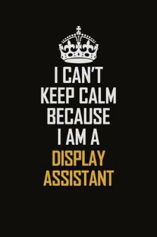 Cover of I Can't Keep Calm Because I Am A Display Assistant