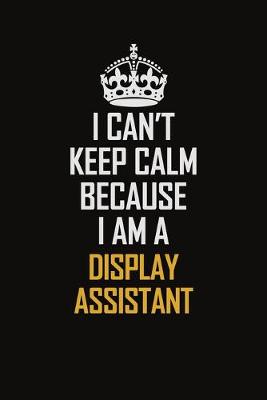 Book cover for I Can't Keep Calm Because I Am A Display Assistant