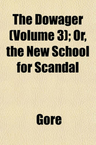 Cover of The Dowager (Volume 3); Or, the New School for Scandal