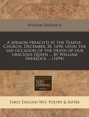 Book cover for A Sermon Preach'd at the Temple-Church, December 30, 1694, Upon the Sad Occasion of the Death of Our Gracious Queen ... by William Sherlock ... (169