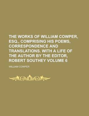 Book cover for The Works of William Cowper, Esq., Comprising His Poems, Correspondence and Translations. with a Life of the Author by the Editor, Robert Southey Volume 6