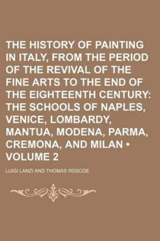 Cover of The History of Painting in Italy, from the Period of the Revival of the Fine Arts to the End of the Eighteenth Century (Volume 2); The Schools of Naples, Venice, Lombardy, Mantua, Modena, Parma, Cremona, and Milan