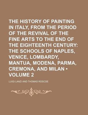 Book cover for The History of Painting in Italy, from the Period of the Revival of the Fine Arts to the End of the Eighteenth Century (Volume 2); The Schools of Naples, Venice, Lombardy, Mantua, Modena, Parma, Cremona, and Milan