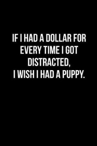 Cover of If I Had a Dollar for Every Time I Got Distracted, I Wish I Had a Puppy