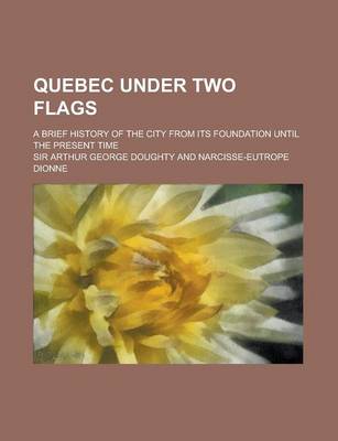 Book cover for Quebec Under Two Flags; A Brief History of the City from Its Foundation Until the Present Time