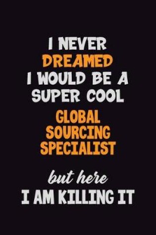 Cover of I Never Dreamed I would Be A Super Cool Global Sourcing Specialist But Here I Am Killing It