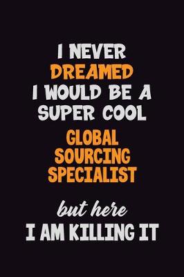 Book cover for I Never Dreamed I would Be A Super Cool Global Sourcing Specialist But Here I Am Killing It