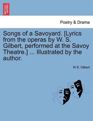 Book cover for Songs of a Savoyard. [Lyrics from the Operas by W. S. Gilbert, Performed at the Savoy Theatre.] ... Illustrated by the Author.