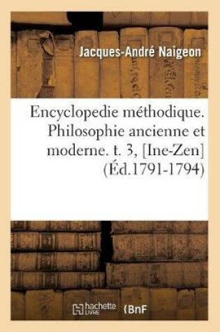 Cover of Encyclopedie Methodique. Philosophie Ancienne Et Moderne. T. 3, [Ine-Zen] (Ed.1791-1794)