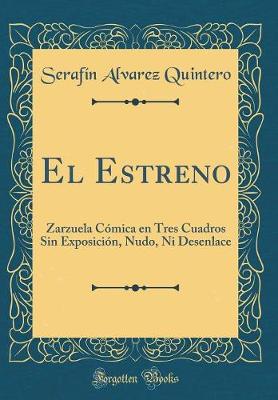 Book cover for El Estreno: Zarzuela Cómica en Tres Cuadros Sin Exposición, Nudo, Ni Desenlace (Classic Reprint)