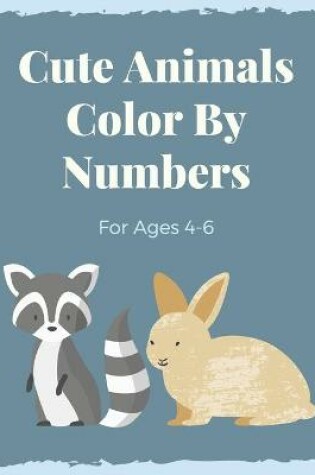 Cover of Cute Animals Color By Numbers For Ages 4-6