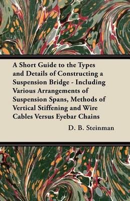 Book cover for A Short Guide to the Types and Details of Constructing a Suspension Bridge - Including Various Arrangements of Suspension Spans, Methods of Vertical Stiffening and Wire Cables Versus Eyebar Chains