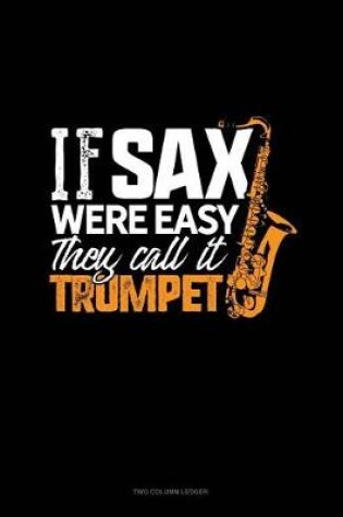 Cover of If Sax Were Easy They'd Call It Trumpet!