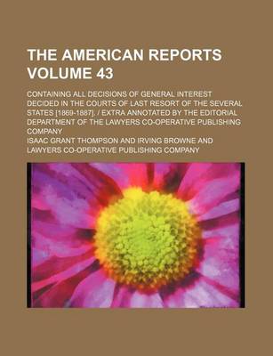 Book cover for The American Reports Volume 43; Containing All Decisions of General Interest Decided in the Courts of Last Resort of the Several States [1869-1887]. Extra Annotated by the Editorial Department of the Lawyers Co-Operative Publishing Company