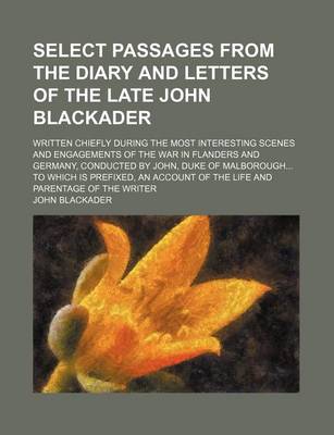 Book cover for Select Passages from the Diary and Letters of the Late John Blackader; Written Chiefly During the Most Interesting Scenes and Engagements of the War I