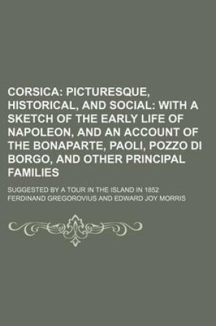 Cover of Corsica; Picturesque, Historical, and Social with a Sketch of the Early Life of Napoleon, and an Account of the Bonaparte, Paoli, Pozzo Di Borgo, and Other Principal Families. Suggested by a Tour in the Island in 1852