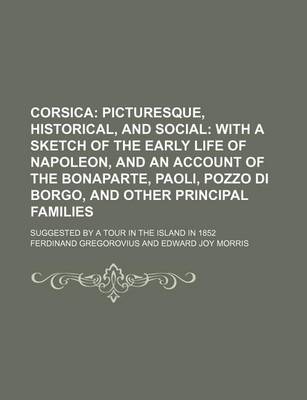 Book cover for Corsica; Picturesque, Historical, and Social with a Sketch of the Early Life of Napoleon, and an Account of the Bonaparte, Paoli, Pozzo Di Borgo, and Other Principal Families. Suggested by a Tour in the Island in 1852