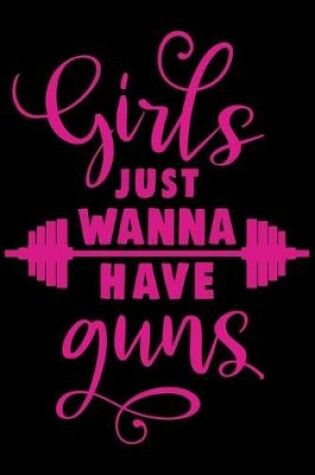 Cover of Girls Just Wanna Have Guns Workout Logbook for Girls