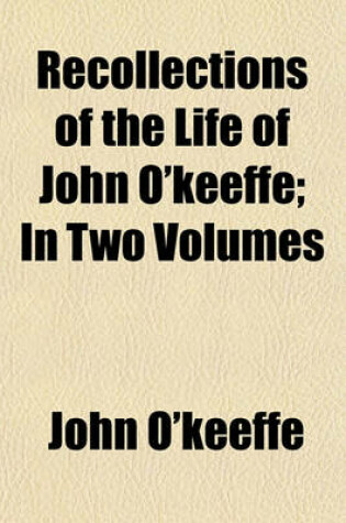 Cover of Recollections of the Life of John O'Keeffe; In Two Volumes