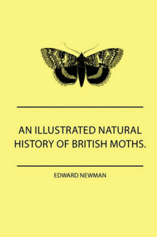 Cover of An Illustrated Natural History Of British Moths. With Life-Size Figures From Nature Of Each Species, And Of The More Striking Varieties - Also, Full Descriptions Of Both The Perfect Insect And The Caterpillar, Together With Dates Of Appearance, And Locali