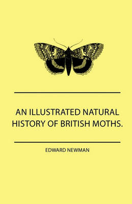 Book cover for An Illustrated Natural History Of British Moths. With Life-Size Figures From Nature Of Each Species, And Of The More Striking Varieties - Also, Full Descriptions Of Both The Perfect Insect And The Caterpillar, Together With Dates Of Appearance, And Locali