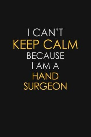 Cover of I Can't Keep Calm Because I Am A Hand Surgeon