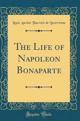 Cover of The Life of Napoleon Bonaparte (Classic Reprint)
