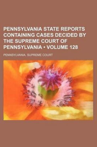 Cover of Pennsylvania State Reports Containing Cases Decided by the Supreme Court of Pennsylvania (Volume 128)