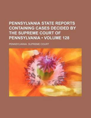 Book cover for Pennsylvania State Reports Containing Cases Decided by the Supreme Court of Pennsylvania (Volume 128)