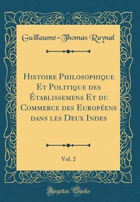 Book cover for Histoire Philosophique Et Politique Des Etablissemens Et Du Commerce Des Europeens Dans Les Deux Indes, Vol. 2 (Classic Reprint)