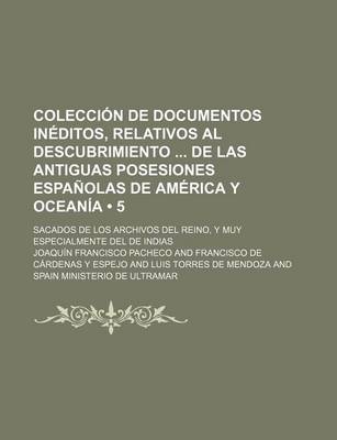 Book cover for Coleccion de Documentos Ineditos, Relativos Al Descubrimiento de Las Antiguas Posesiones Espanolas de America y Oceania (5); Sacados de Los Archivos D