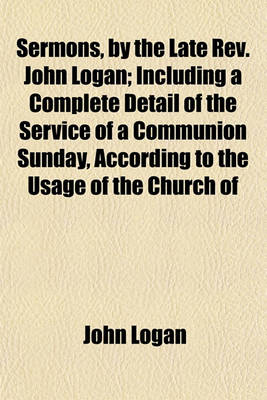 Book cover for Sermons, by the Late REV. John Logan; Including a Complete Detail of the Service of a Communion Sunday, According to the Usage of the Church of