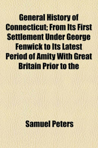 Cover of General History of Connecticut; From Its First Settlement Under George Fenwick to Its Latest Period of Amity with Great Britain Prior to the