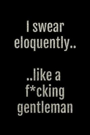 Cover of I Swear Eloquently... Like a F*cking Gentleman