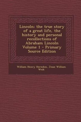 Cover of Lincoln; The True Story of a Great Life, the History and Personal Recollections of Abraham Lincoln Volume 1