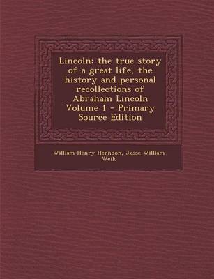 Book cover for Lincoln; The True Story of a Great Life, the History and Personal Recollections of Abraham Lincoln Volume 1