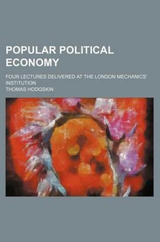 Cover of Popular Political Economy; Four Lectures Delivered at the London Mechanics' Institution