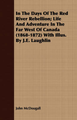 Book cover for In the Days of the Red River Rebellion; Life and Adventure in the Far West of Canada (1868-1872) with Illus. by J.E. Laughlin