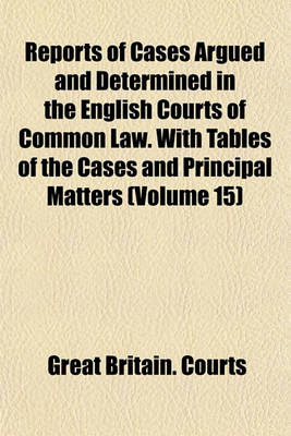 Book cover for Reports of Cases Argued and Determined in the English Courts of Common Law. with Tables of the Cases and Principal Matters (Volume 15)