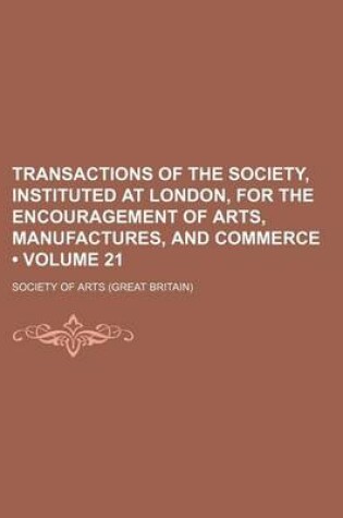 Cover of Transactions of the Society, Instituted at London, for the Encouragement of Arts, Manufactures, and Commerce (Volume 21)