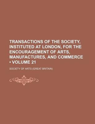 Book cover for Transactions of the Society, Instituted at London, for the Encouragement of Arts, Manufactures, and Commerce (Volume 21)