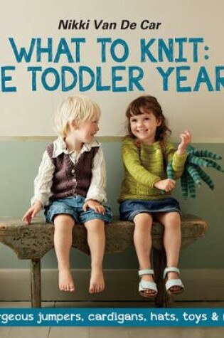 Cover of What to Knit: The Toddler Years