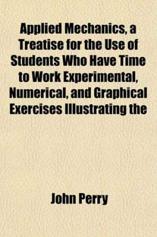 Cover of Applied Mechanics, a Treatise for the Use of Students Who Have Time to Work Experimental, Numerical, and Graphical Exercises Illustrating the